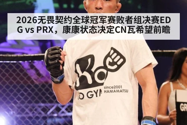 2026无畏契约全球冠军赛败者组决赛EDG vs PRX，康康状态决定CN瓦希望前瞻