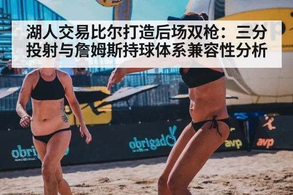 湖人交易比尔打造后场双枪：三分投射与詹姆斯持球体系兼容性分析