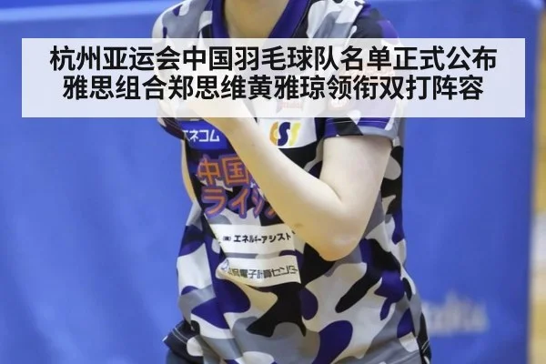杭州亚运会中国羽毛球队名单正式公布 雅思组合郑思维黄雅琼领衔双打阵容