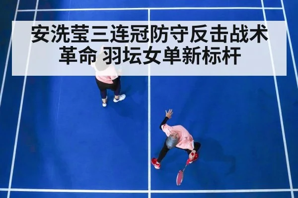 安洗莹三连冠防守反击战术革命 羽坛女单新标杆
