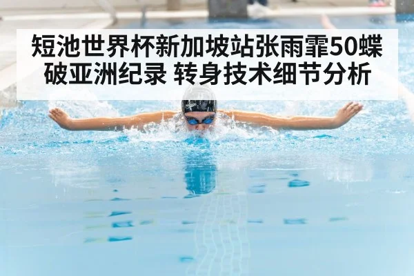 短池世界杯新加坡站张雨霏50蝶破亚洲纪录 转身技术细节分析
